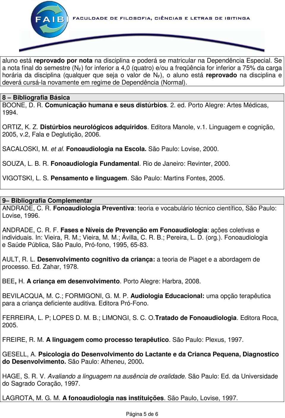 disciplina e deverá cursá-la novamente em regime de Dependência (Normal). 8 Bibliografia Básica BOONE, D. R. Comunicação humana e seus distúrbios. 2. ed. Porto Alegre: Artes Médicas, 1994. ORTIZ, K.