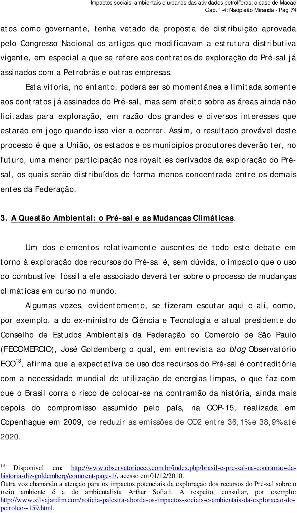 Esta vitória, no entanto, poderá ser só momentânea e limitada somente aos contratos já assinados do Pré-sal, mas sem efeito sobre as áreas ainda não licitadas para exploração, em razão dos grandes e