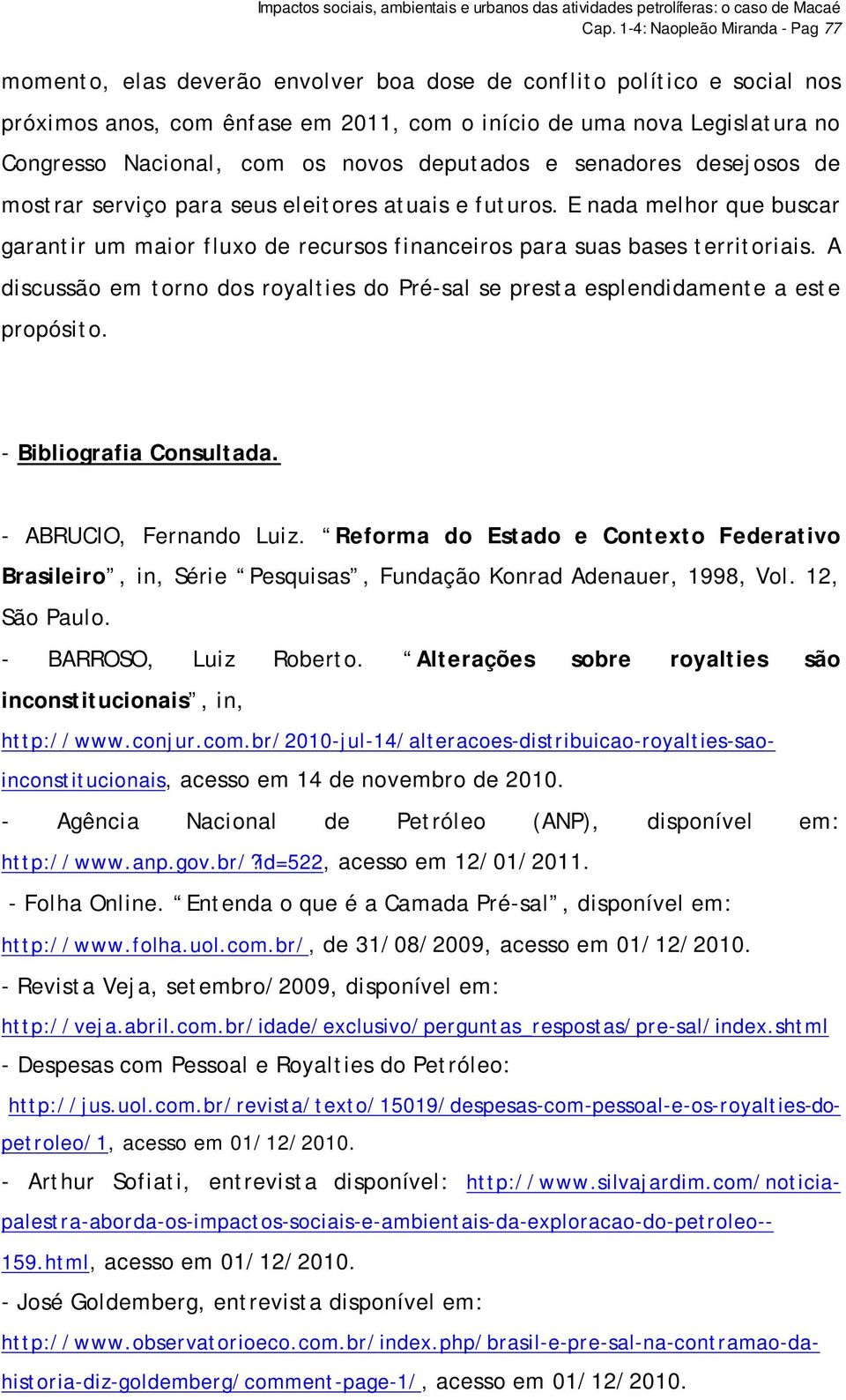 E nada melhor que buscar garantir um maior fluxo de recursos financeiros para suas bases territoriais. A discussão em torno dos royalties do Pré-sal se presta esplendidamente a este propósito.