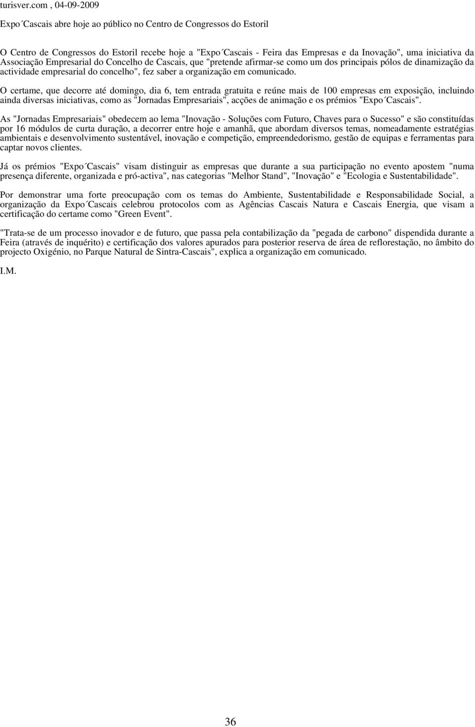 da Associação Empresarial do Concelho de Cascais, que "pretende afirmar-se como um dos principais pólos de dinamização da actividade empresarial do concelho", fez saber a organização em comunicado.