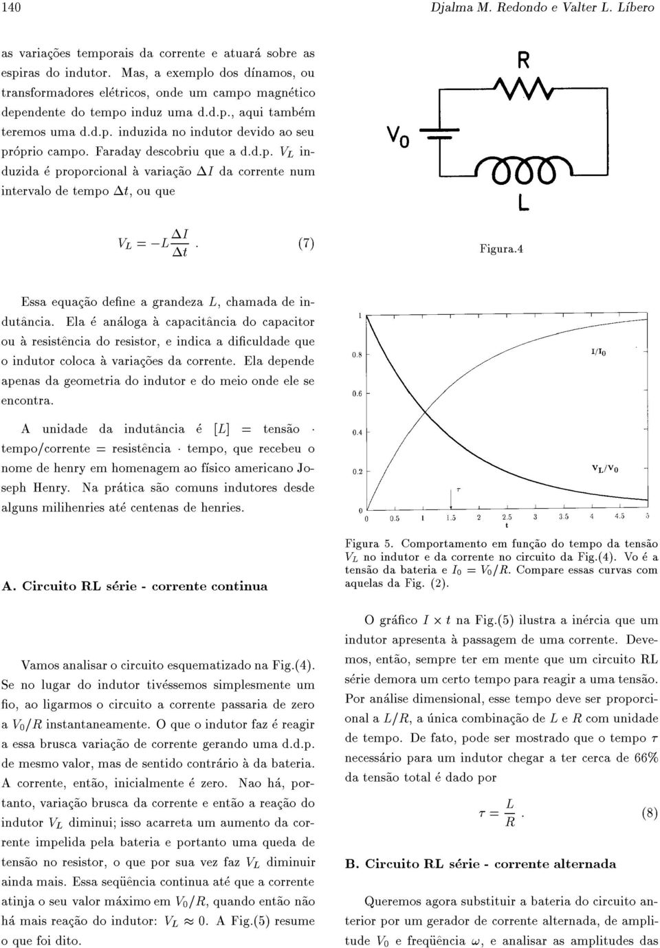 Faraday descobriu que a d.d.p. V L induzida e proporcional a variac~ao I da corrente num intervalo de tempo t, ouque V L = ;L I t : (7) Figura.