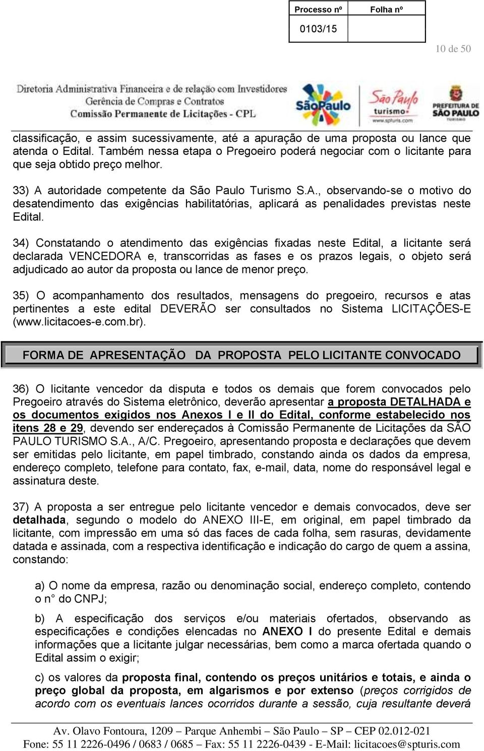 autoridade competente da São Paulo Turismo S.A., observando-se o motivo do desatendimento das exigências habilitatórias, aplicará as penalidades previstas neste Edital.