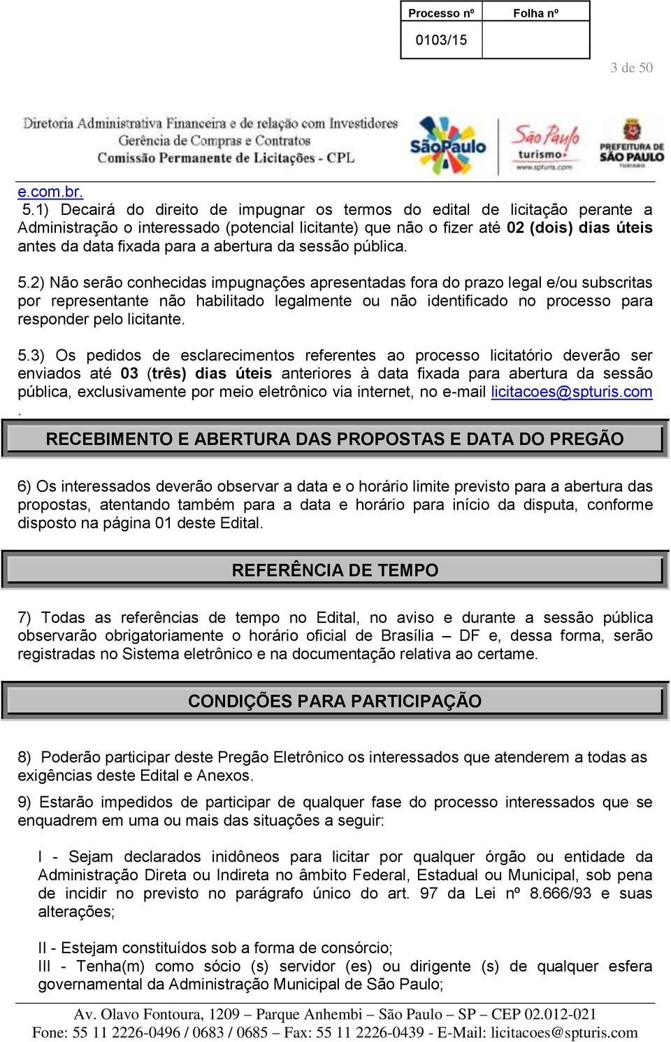 1) Decairá do direito de impugnar os termos do edital de licitação perante a Administração o interessado (potencial licitante) que não o fizer até 02 (dois) dias úteis antes da data fixada para a