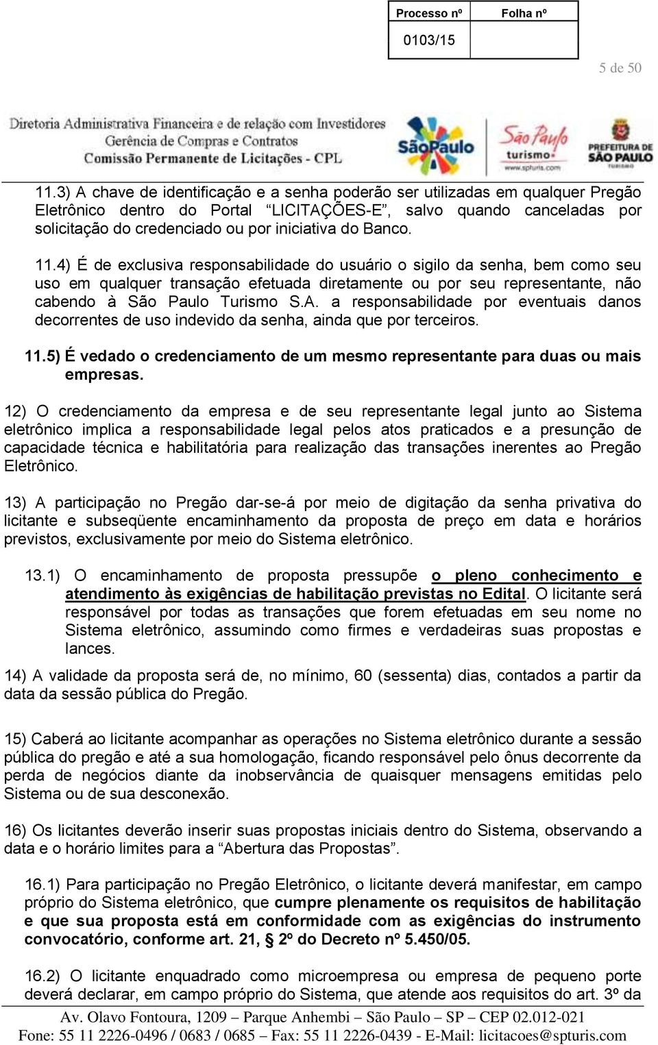 Banco. 11.4) É de exclusiva responsabilidade do usuário o sigilo da senha, bem como seu uso em qualquer transação efetuada diretamente ou por seu representante, não cabendo à São Paulo Turismo S.A.