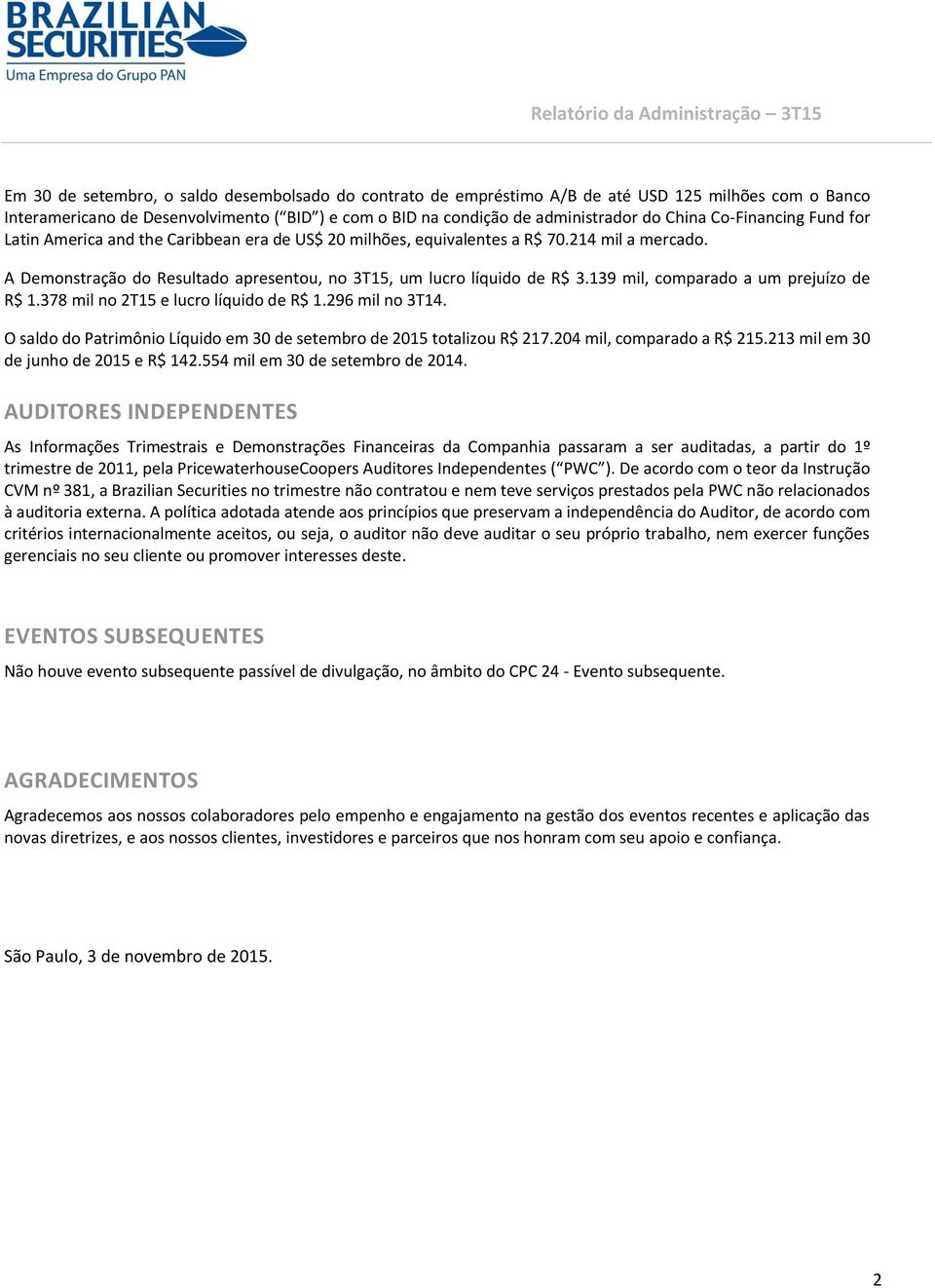 A Demonstração do Resultado apresentou, no 3T15, um lucro líquido de R$ 3.139 mil, comparado a um prejuízo de R$ 1.378 mil no 2T15 e lucro líquido de R$ 1.296 mil no 3T14.