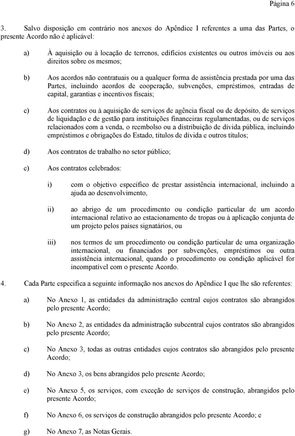 ou aos direitos sobre os mesmos; b) Aos acordos não contratuais ou a qualquer forma de assistência prestada por uma das Partes, incluindo acordos de cooperação, subvenções, empréstimos, entradas de