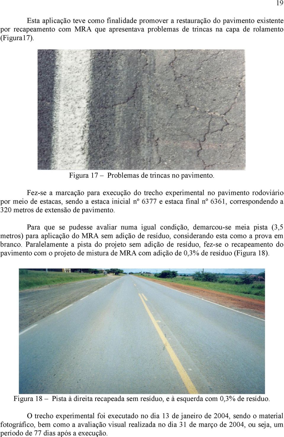 Fez-se a marcação para execução do trecho experimental no pavimento rodoviário por meio de estacas, sendo a estaca inicial nº 6377 e estaca final nº 6361, correspondendo a 320 metros de extensão de