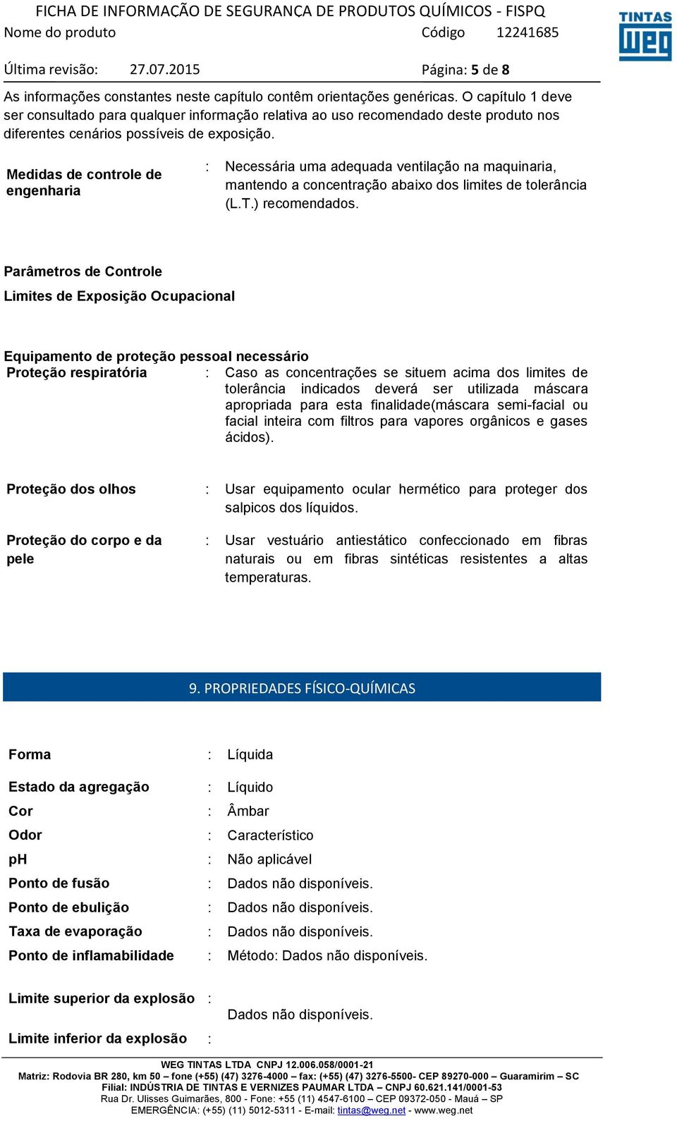 Medidas de controle de engenharia : Necessária uma adequada ventilação na maquinaria, mantendo a concentração abaixo dos limites de tolerância (L.T.) recomendados.