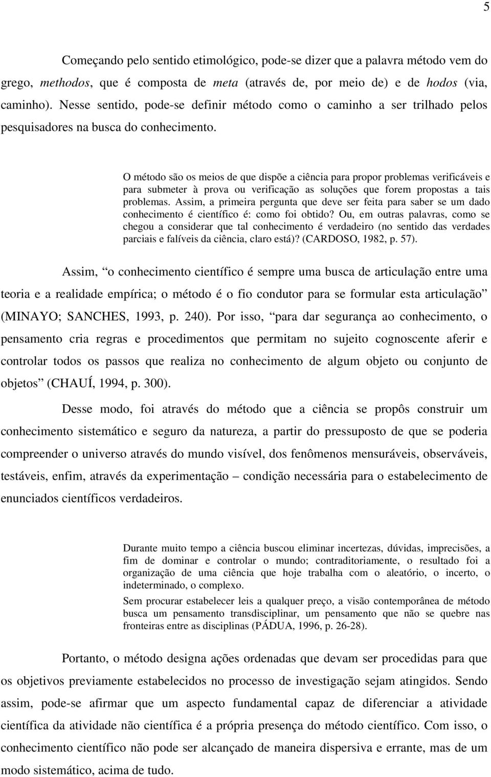 O método são os meios de que dispõe a ciência para propor problemas verificáveis e para submeter à prova ou verificação as soluções que forem propostas a tais problemas.