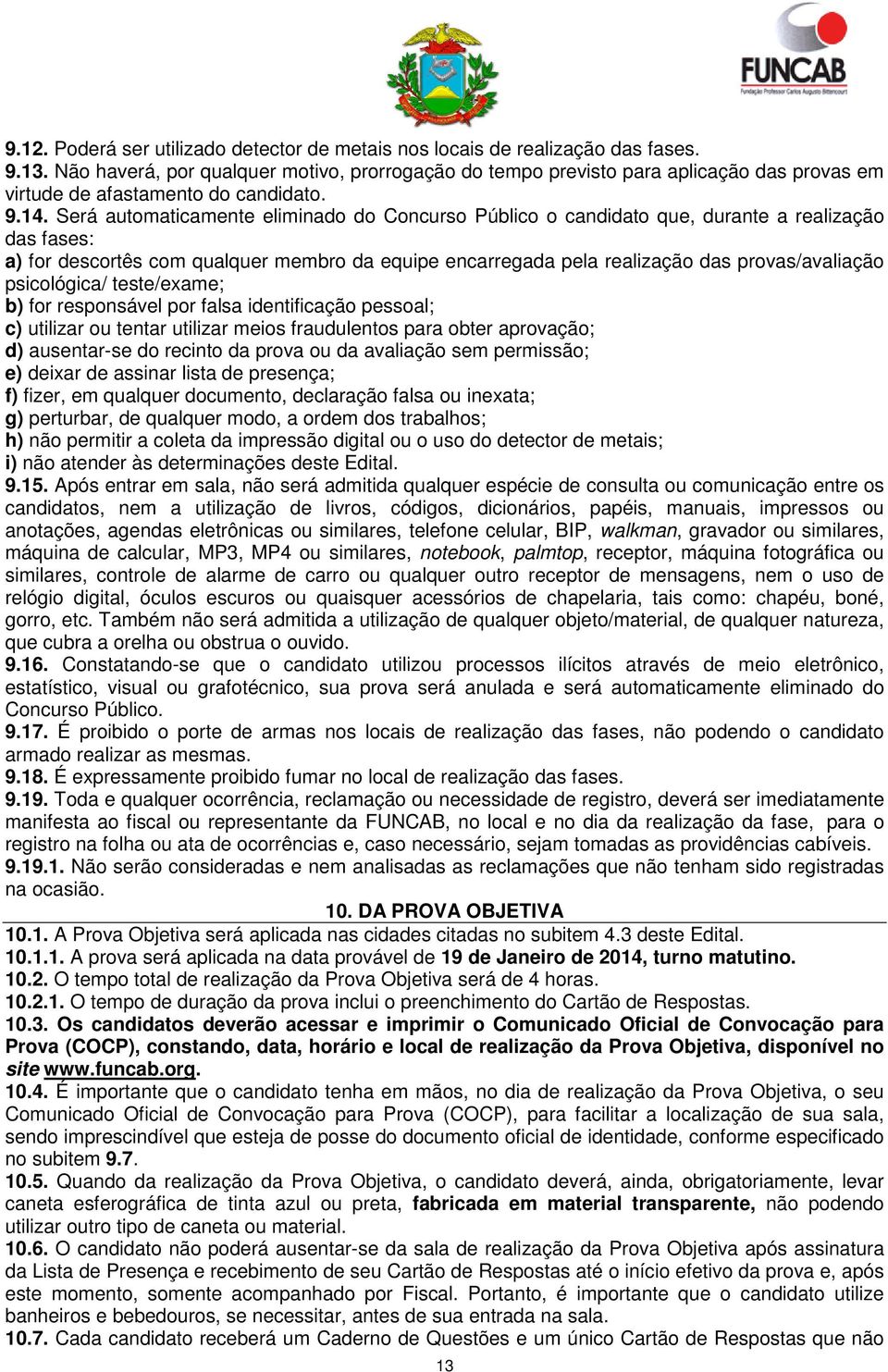 Será automaticamente eliminado do Concurso Público o candidato que, durante a realização das fases: a) for descortês com qualquer membro da equipe encarregada pela realização das provas/avaliação