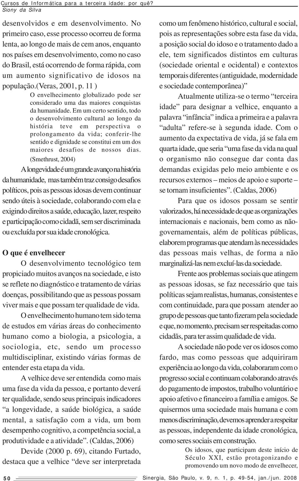 significativo de idosos na população.(veras, 2001, p. 11 ) O envelhecimento globalizado pode ser considerado uma das maiores conquistas da humanidade.