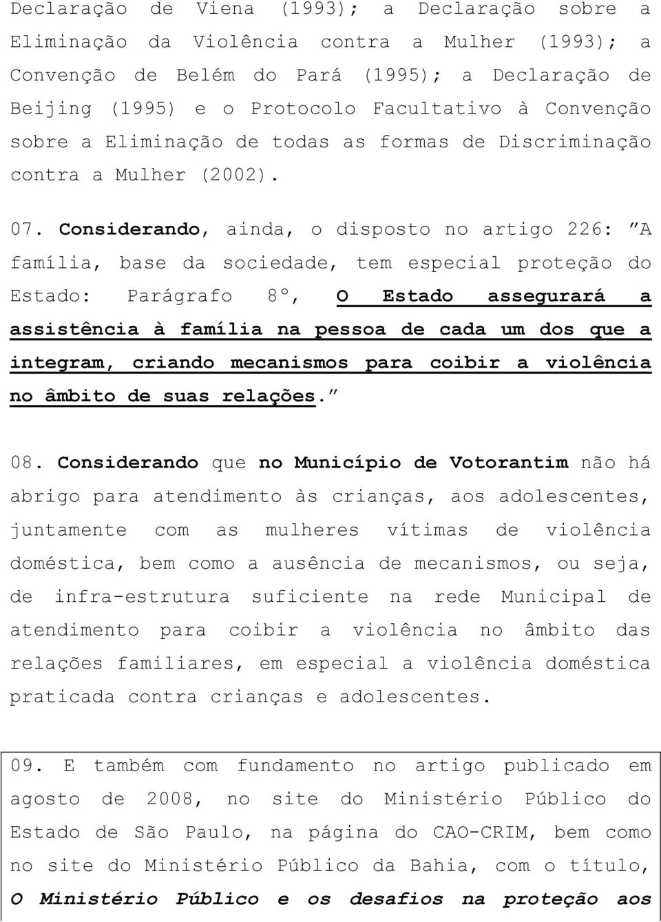 Considerando, ainda, o disposto no artigo 226: A família, base da sociedade, tem especial proteção do Estado: Parágrafo 8º, O Estado assegurará a assistência à família na pessoa de cada um dos que a