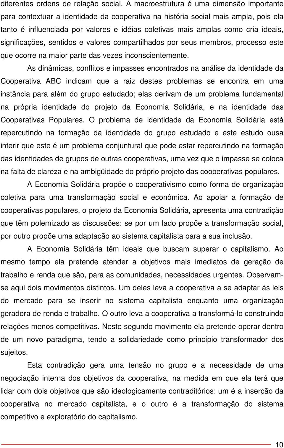 cria ideais, significações, sentidos e valores compartilhados por seus membros, processo este que ocorre na maior parte das vezes inconscientemente.