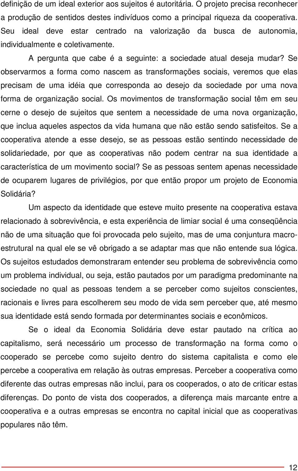 Se observarmos a forma como nascem as transformações sociais, veremos que elas precisam de uma idéia que corresponda ao desejo da sociedade por uma nova forma de organização social.