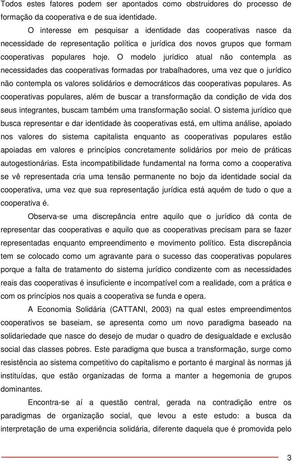 O modelo jurídico atual não contempla as necessidades das cooperativas formadas por trabalhadores, uma vez que o jurídico não contempla os valores solidários e democráticos das cooperativas populares.