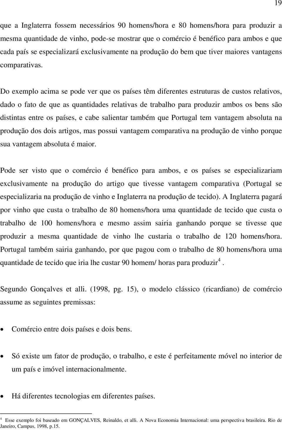 Do exemplo acima se pode ver que os países têm diferentes estruturas de custos relativos, dado o fato de que as quantidades relativas de trabalho para produzir ambos os bens são distintas entre os