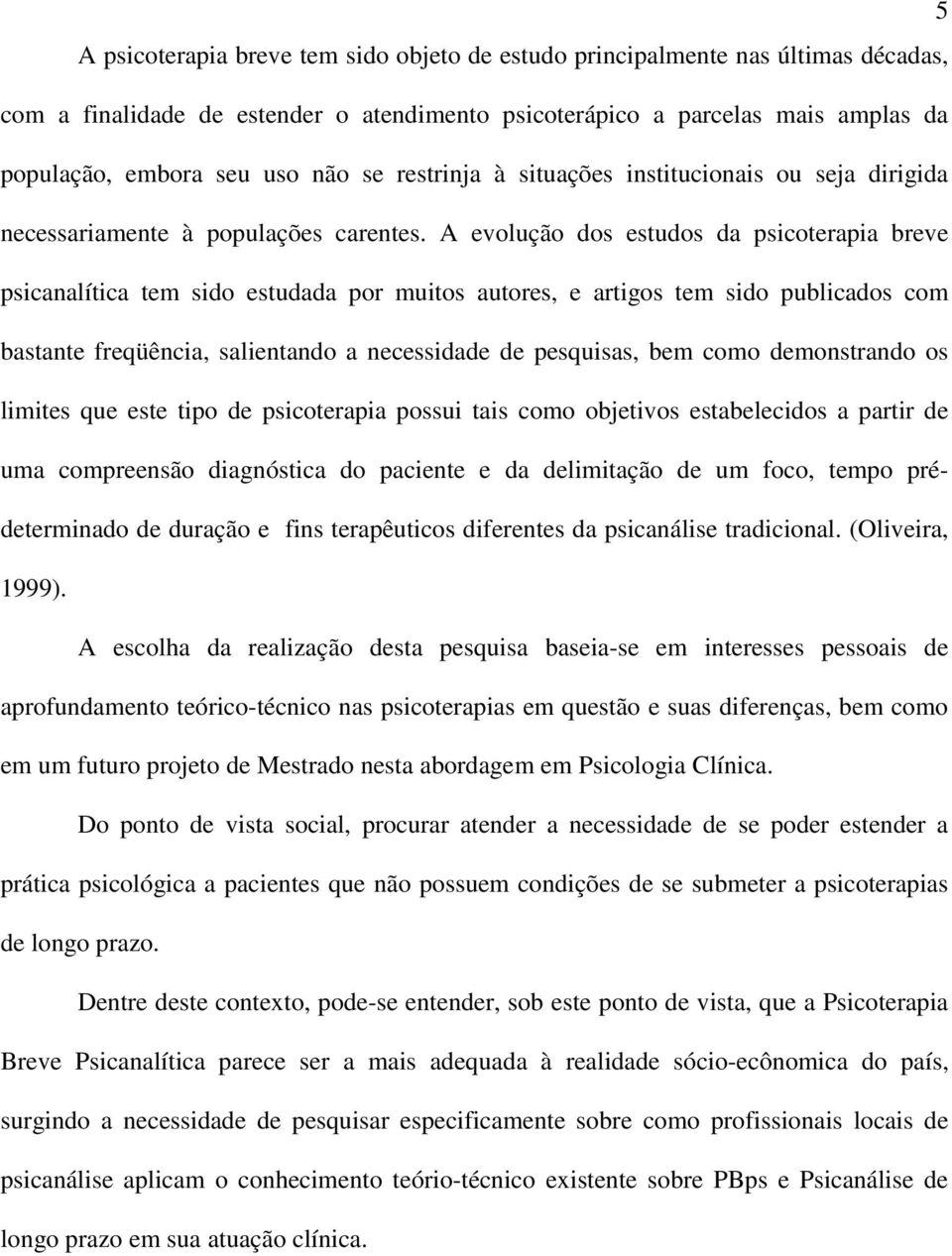 A evolução dos estudos da psicoterapia breve psicanalítica tem sido estudada por muitos autores, e artigos tem sido publicados com bastante freqüência, salientando a necessidade de pesquisas, bem