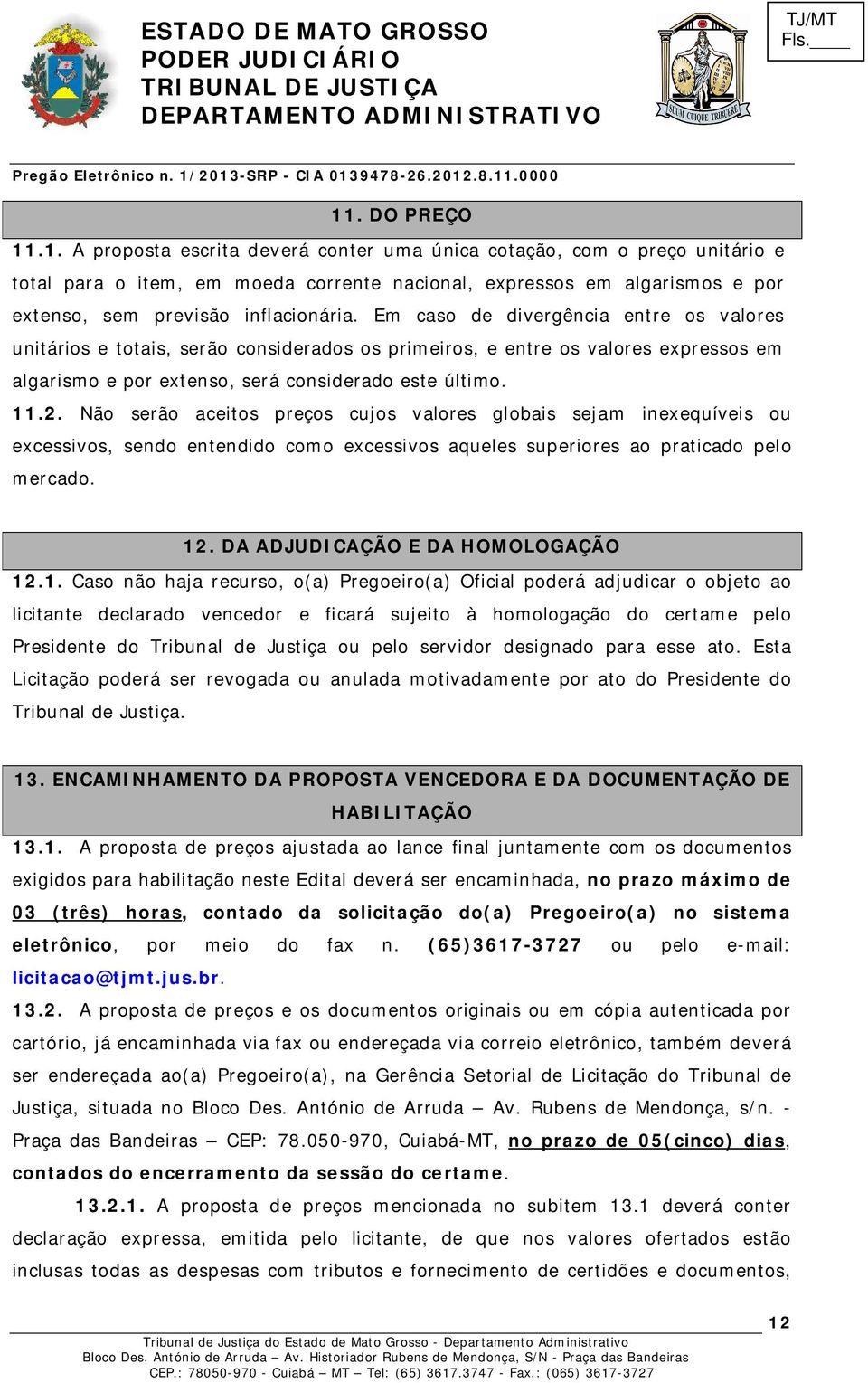 Não serão aceitos preços cujos valores globais sejam inexequíveis ou excessivos, sendo entendido como excessivos aqueles superiores ao praticado pelo mercado. 12