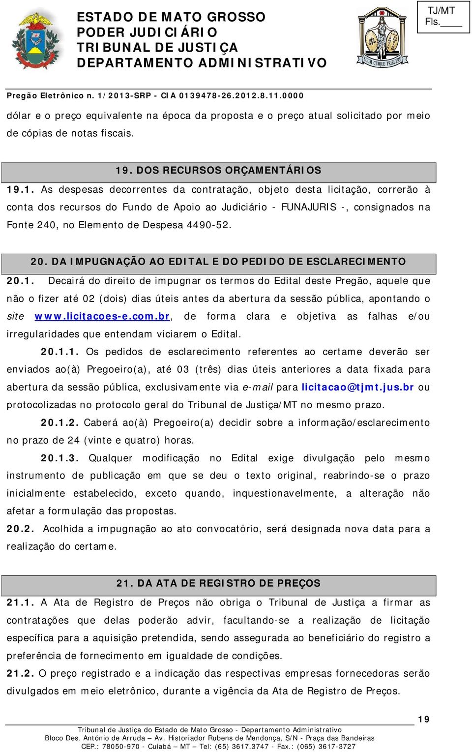 .1. As despesas decorrentes da contratação, objeto desta licitação, correrão à conta dos recursos do Fundo de Apoio ao Judiciário - FUNAJURIS -, consignados na Fonte 240, no Elemento de Despesa