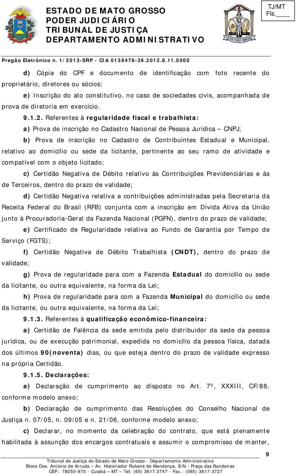 Referentes à regularidade fiscal e trabalhista: a) Prova de inscrição no Cadastro Nacional de Pessoa Jurídica CNPJ; b) Prova de inscrição no Cadastro de Contribuintes Estadual e Municipal, relativo