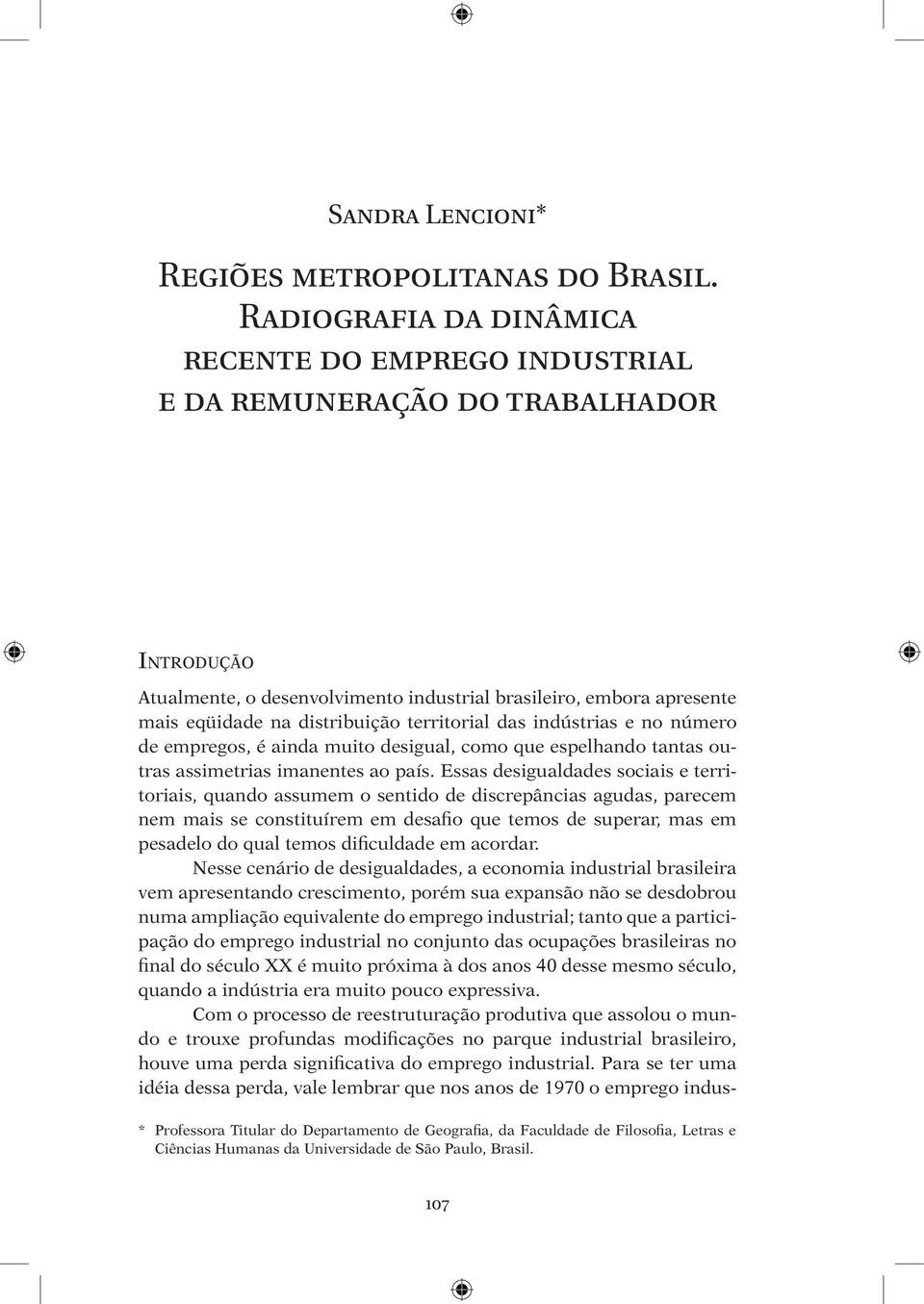 territorial das indústrias e no número de empregos, é ainda muito desigual, como que espelhando tantas outras assimetrias imanentes ao país.