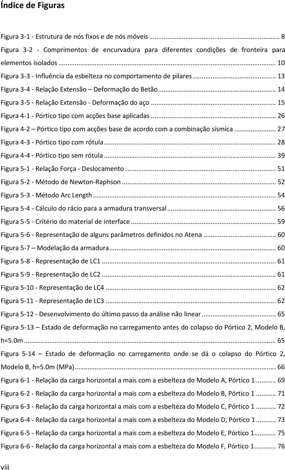 .. 15 Figura 4-1 - Pórtico tipo com acções base aplicadas... 26 Figura 4-2 Pórtico tipo com acções base de acordo com a combinação sísmica... 27 Figura 4-3 - Pórtico tipo com rótula.