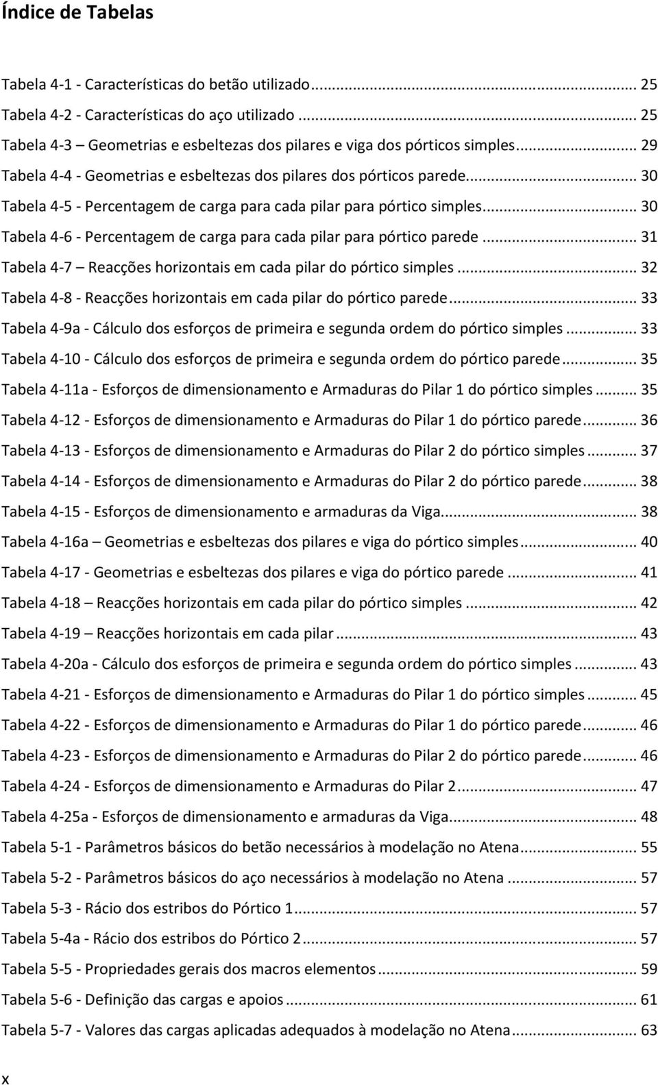 .. 30 Tabela 4-6 - Percentagem de carga para cada pilar para pórtico parede... 31 Tabela 4-7 Reacções horizontais em cada pilar do pórtico simples.