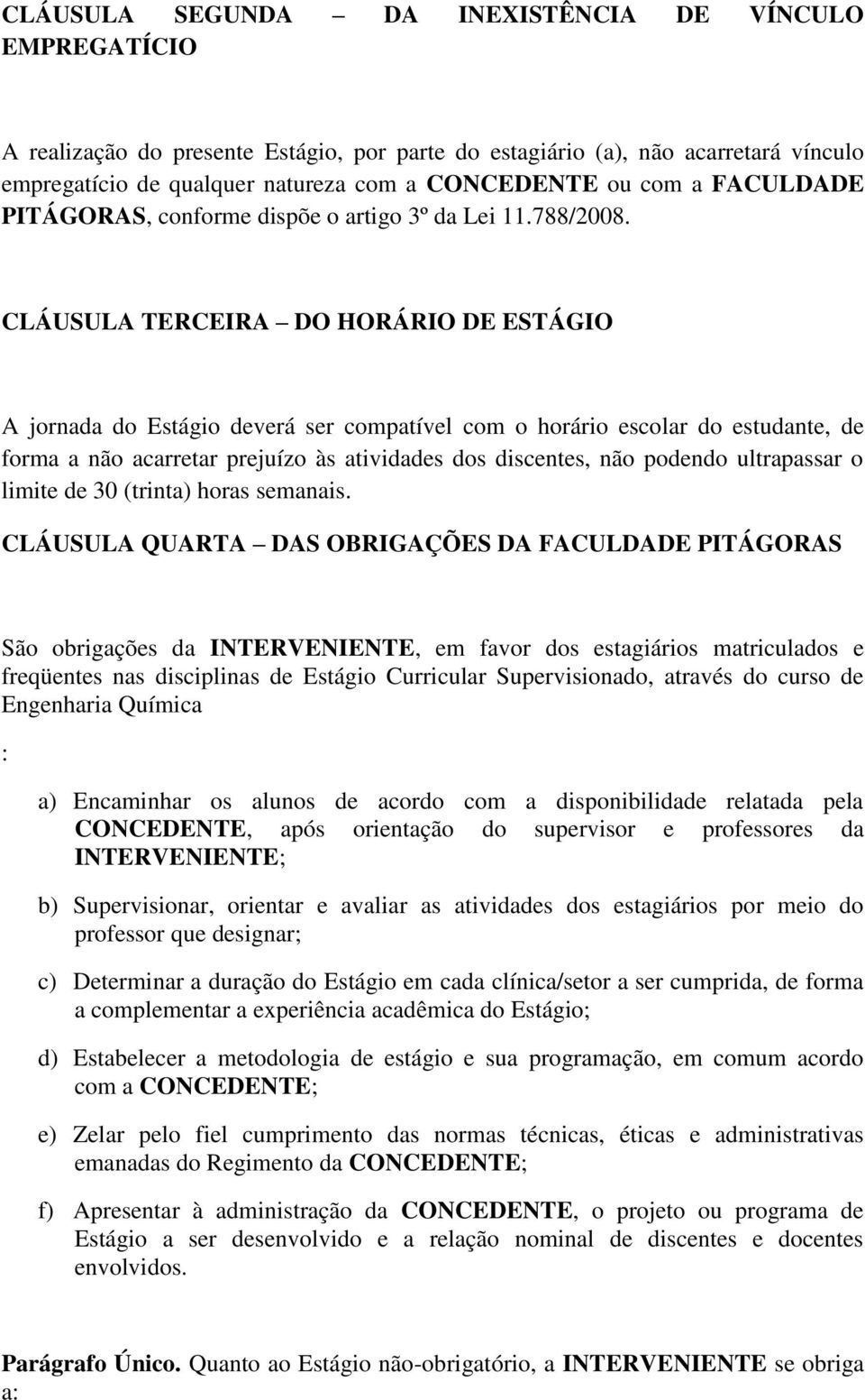 CLÁUSULA TERCEIRA DO HORÁRIO DE ESTÁGIO A jornada do Estágio deverá ser compatível com o horário escolar do estudante, de forma a não acarretar prejuízo às atividades dos discentes, não podendo