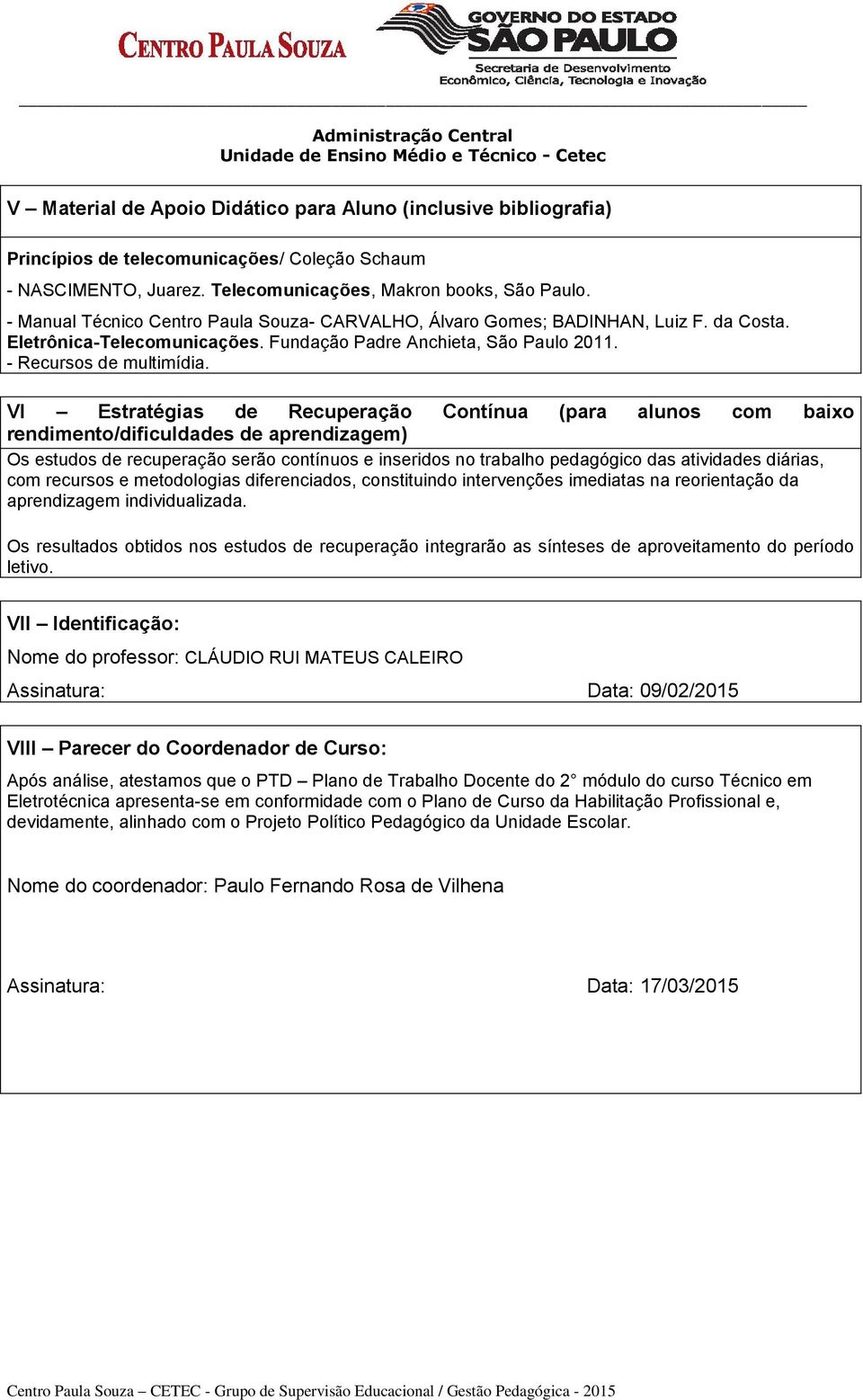 VI Estratégias de Recuperação Contínua (para alunos com baixo rendimento/dificuldades de aprendizagem) Os estudos de recuperação serão contínuos e inseridos no trabalho pedagógico das atividades