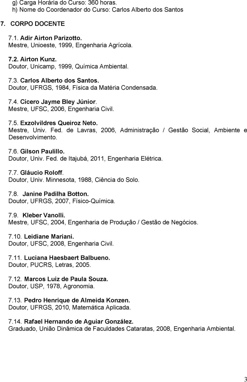 Mestre, UFSC, 2006, Engenharia Civil. 7.5. Exzolvildres Queiroz Neto. Mestre, Univ. Fed. de Lavras, 2006, Administração / Gestão Social, Ambiente e Desenvolvimento. 7.6. Gilson Paulillo. Doutor, Univ.