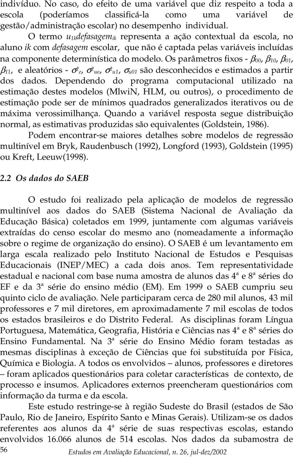 Os parâmetros fixos - β 00, β 10, β 01, β 11, e aleatórios - σ 2 e, σ 2 uo, σ 2 u1, σ u01 são desconhecidos e estimados a partir dos dados.