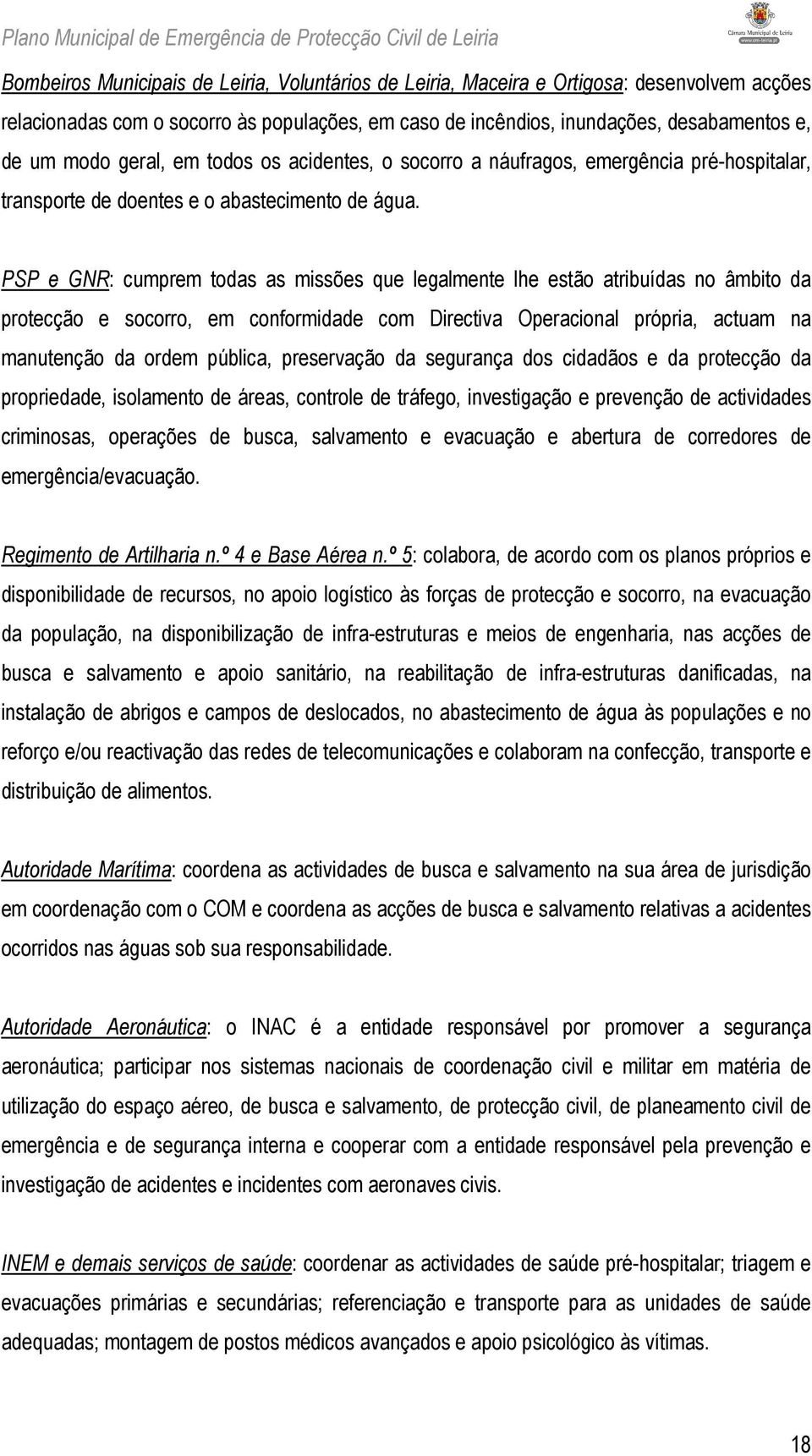 PSP e GNR: cumprem todas as missões que legalmente lhe estão atribuídas no âmbito da protecção e socorro, em conformidade com Directiva Operacional própria, actuam na manutenção da ordem pública,