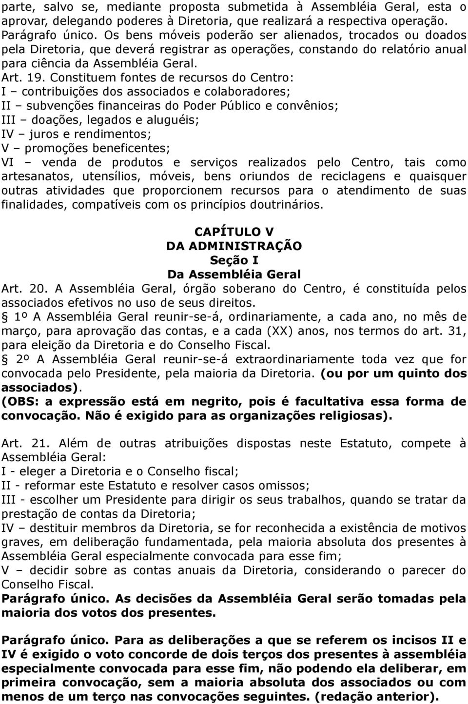 Constituem fontes de recursos do Centro: I contribuições dos associados e colaboradores; II subvenções financeiras do Poder Público e convênios; III doações, legados e aluguéis; IV juros e