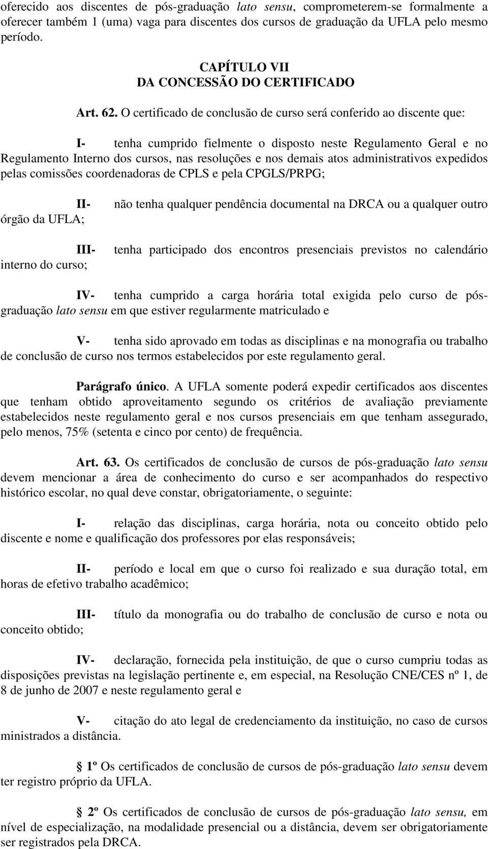 O certificado de conclusão de curso será conferido ao discente que: I- tenha cumprido fielmente o disposto neste Regulamento Geral e no Regulamento Interno dos cursos, nas resoluções e nos demais