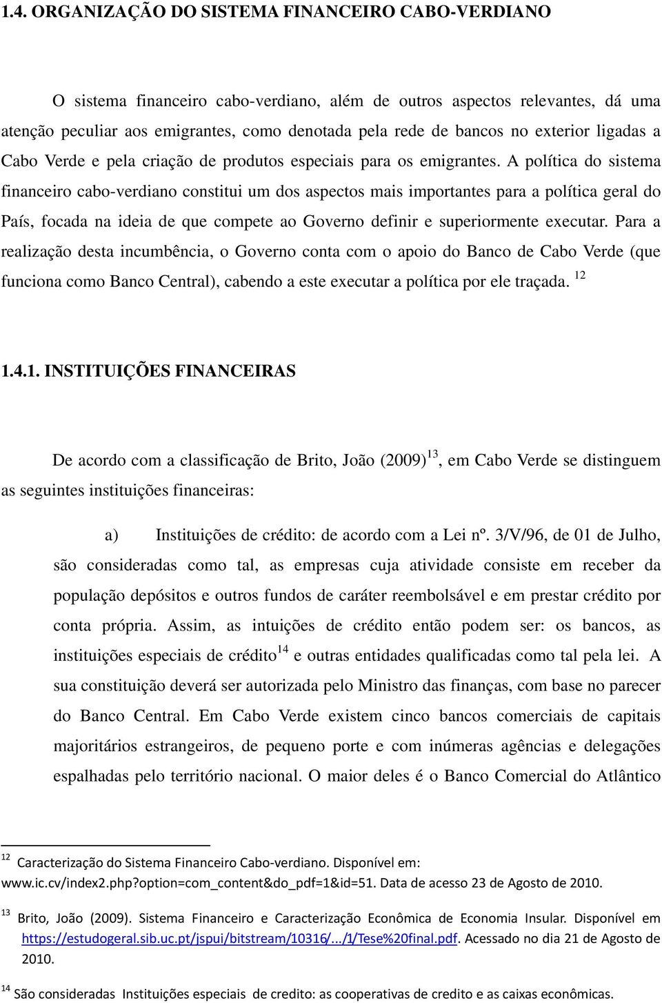 A polític do sistem finnceiro cbo-verdino constitui um dos spectos mis importntes pr polític gerl do Pís, focd n idei de que compete o Governo definir e superiormente executr.