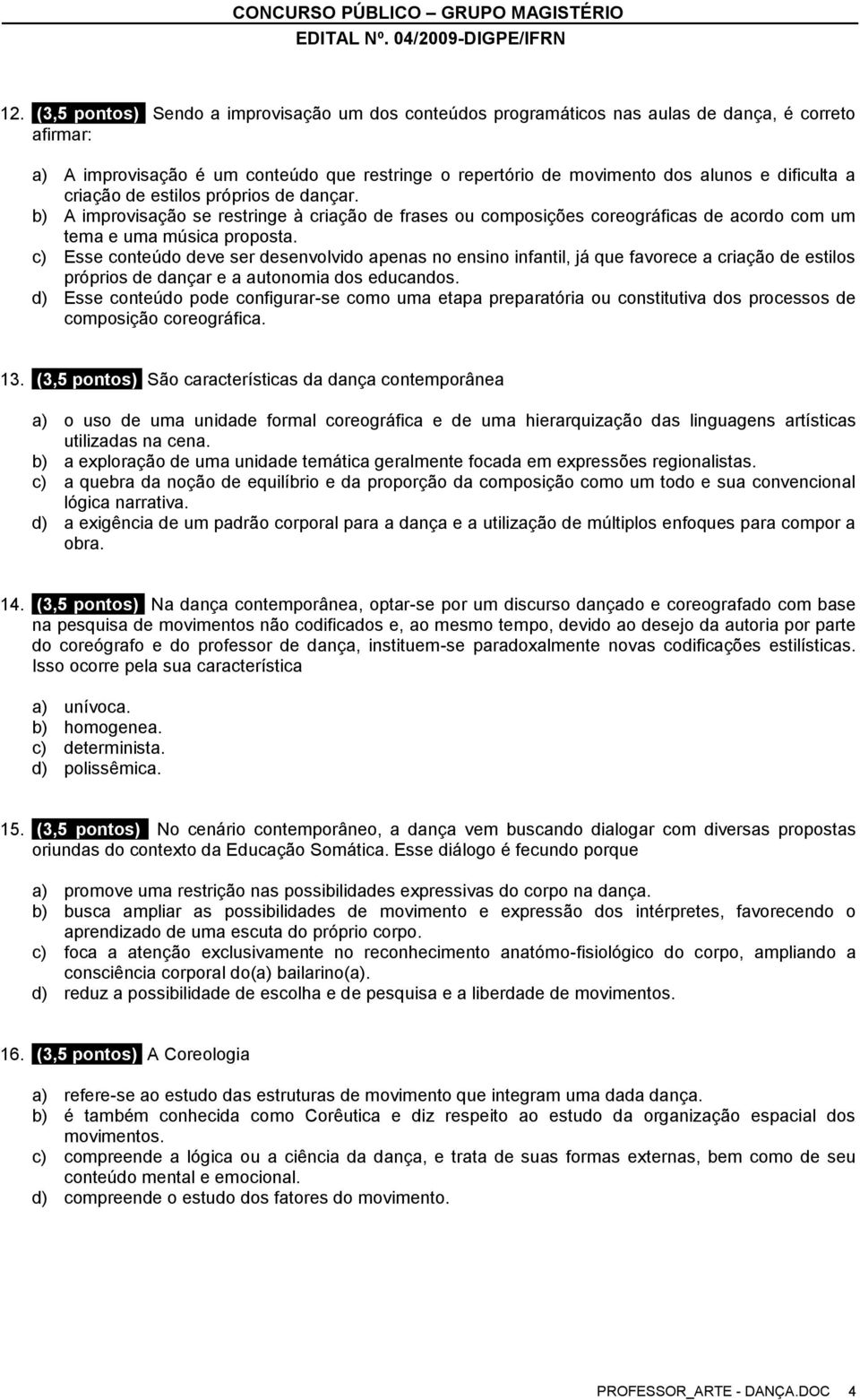 c) Esse conteúdo deve ser desenvolvido apenas no ensino infantil, já que favorece a criação de estilos próprios de dançar e a autonomia dos educandos.