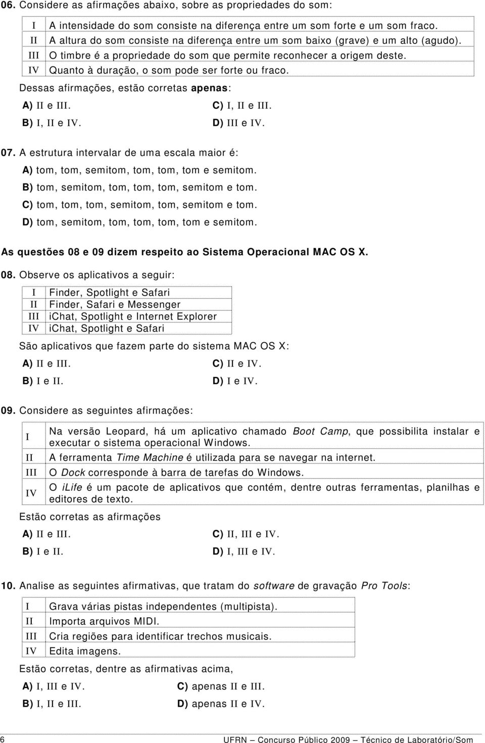 V Quanto à duração, o som pode ser forte ou fraco. Dessas afirmações, estão corretas apenas: A) e. C), e. B), e V. D) e V. 07.