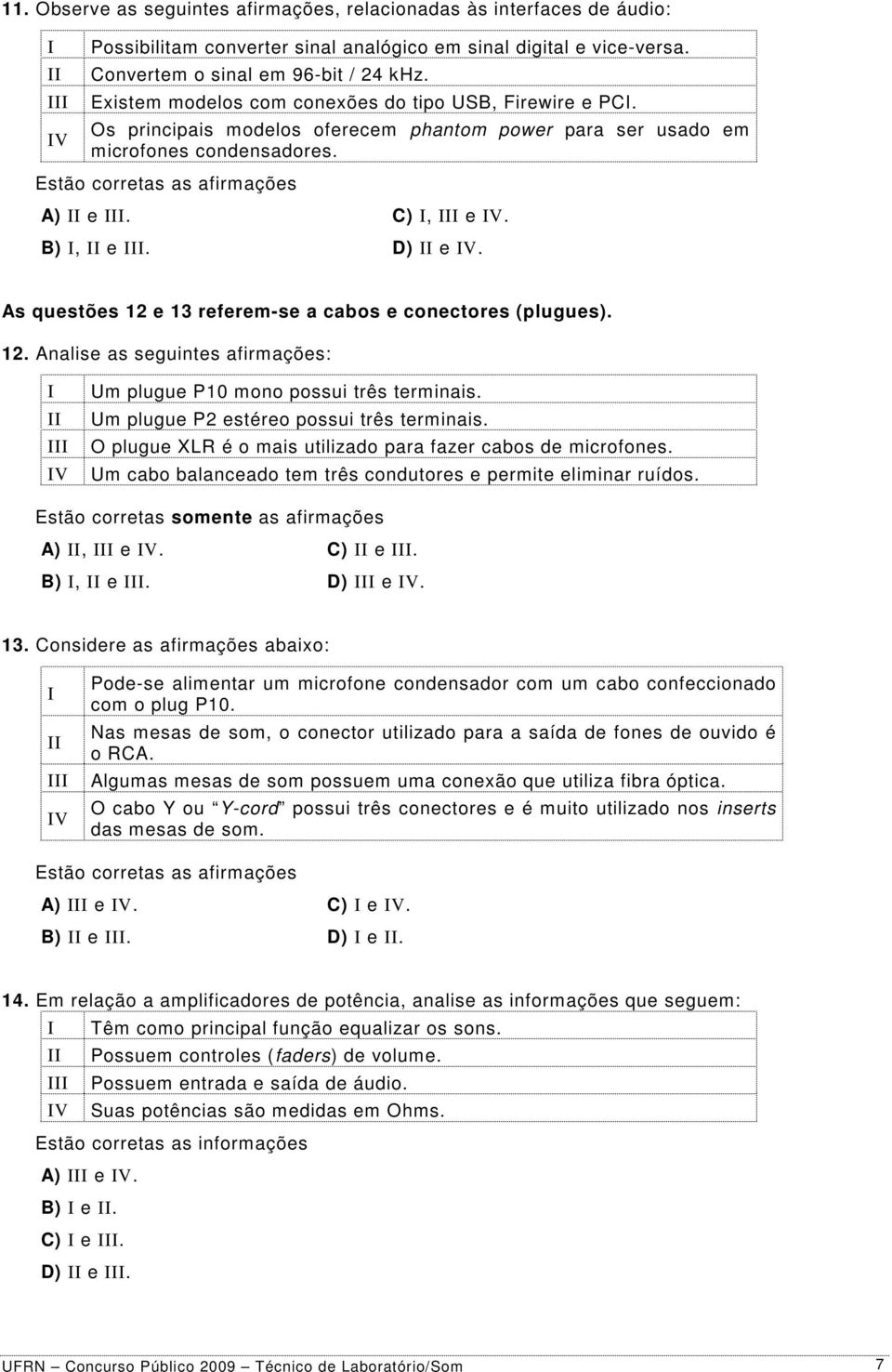 D) e V. As questões 12 e 13 referem-se a cabos e conectores (plugues). 12. Analise as seguintes afirmações: V Um plugue P10 mono possui três terminais. Um plugue P2 estéreo possui três terminais.