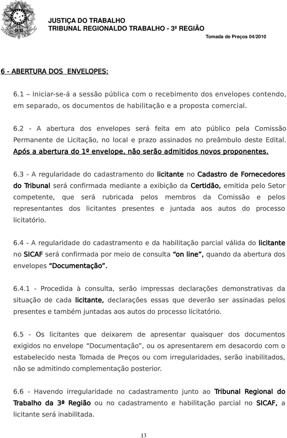 3 - A regularidade do cadastramento do licitante no Cadastro de Fornecedores do Tribunal será confirmada mediante a exibição da Certidão, emitida pelo Setor competente, que será rubricada pelos