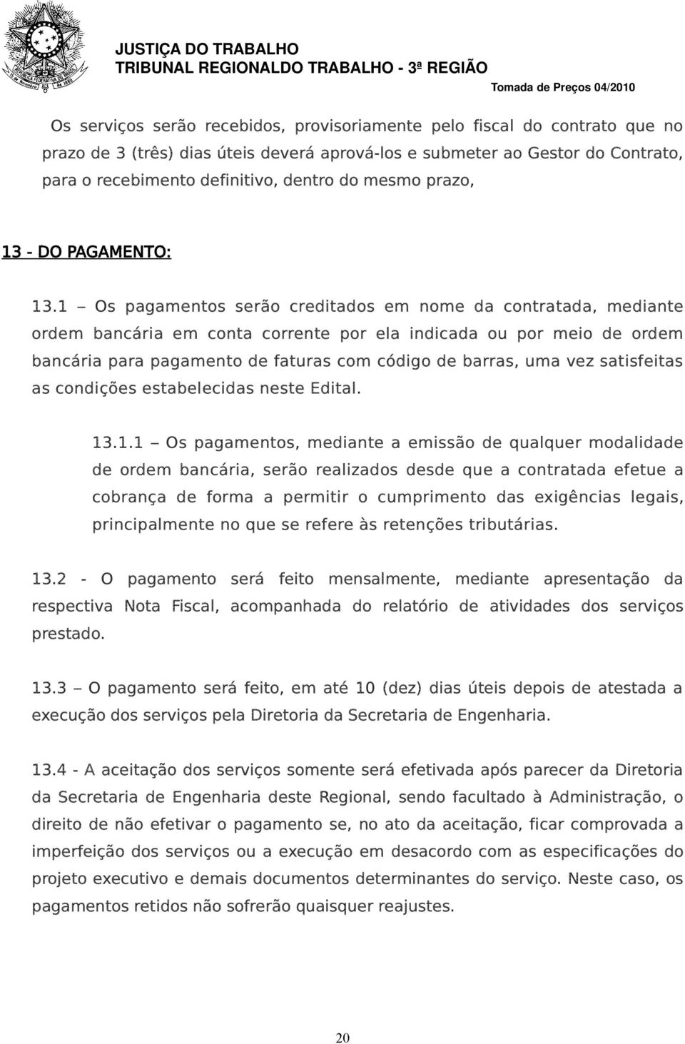 1 Os pagamentos serão creditados em nome da contratada, mediante ordem bancária em conta corrente por ela indicada ou por meio de ordem bancária para pagamento de faturas com código de barras, uma