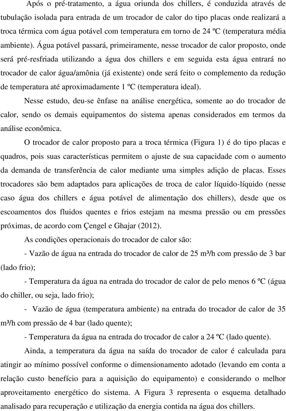 Água potável passará, primeiramente, nesse trocador de calor proposto, onde será pré-resfriada utilizando a água dos chillers e em seguida esta água entrará no trocador de calor água/amônia (já