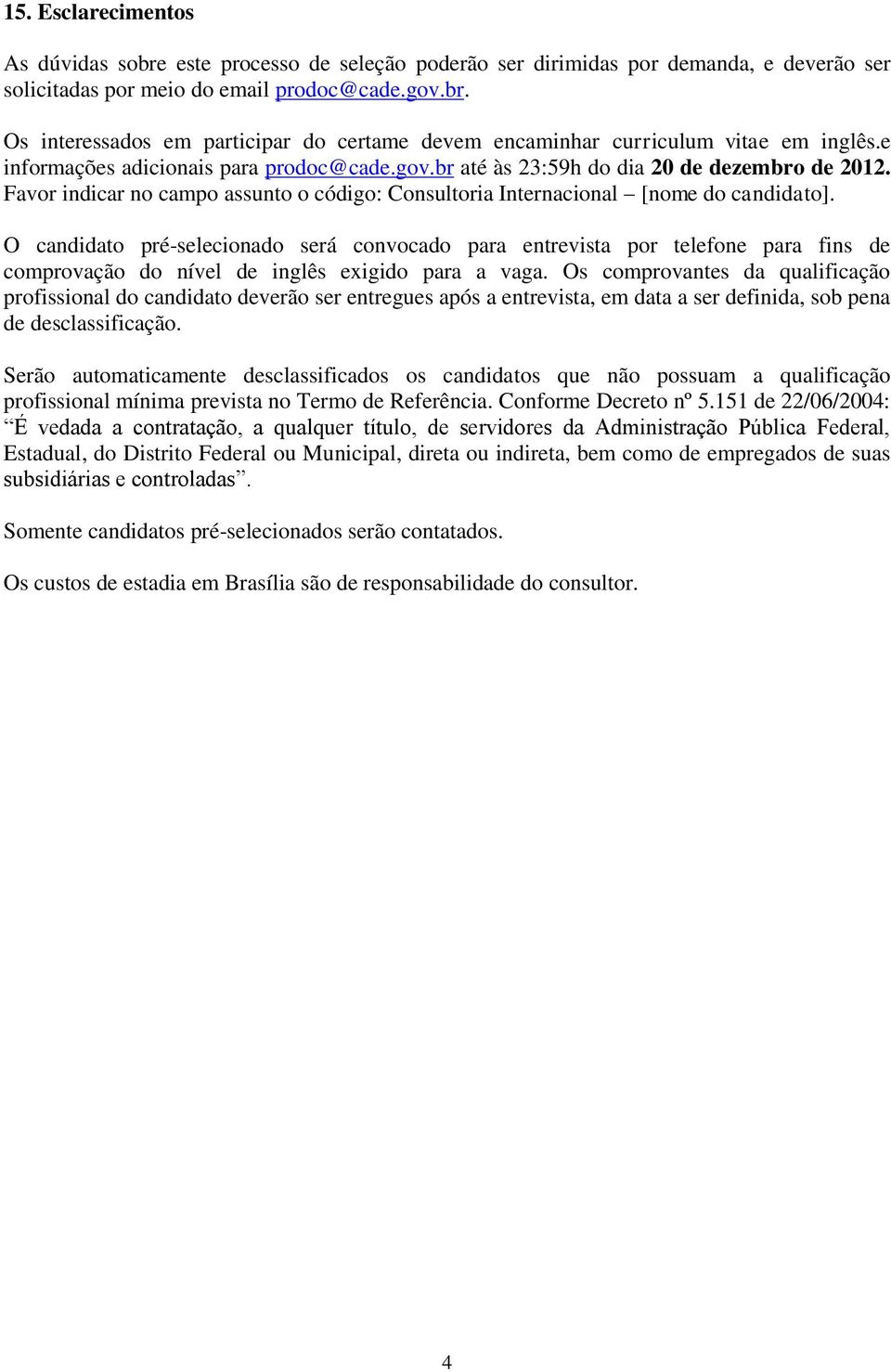 O candidato pré-selecionado será convocado para entrevista por telefone para fins de comprovação do nível de inglês exigido para a vaga.