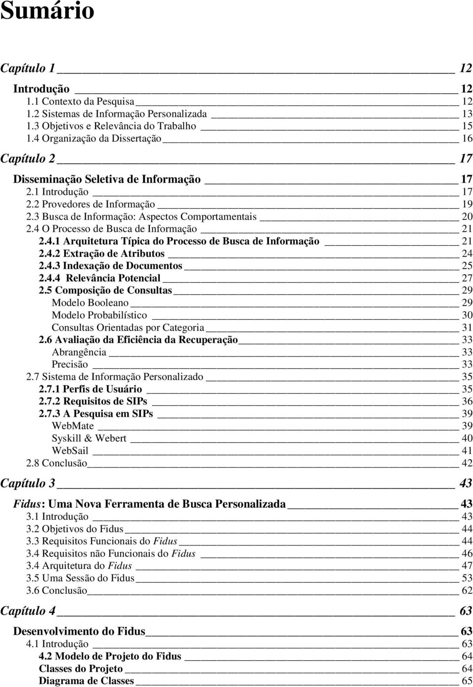 4 O Processo de Busca de Informação 21 2.4.1 Arquitetura Típica do Processo de Busca de Informação 21 2.4.2 Extração de Atributos 24 2.4.3 Indexação de Documentos 25 2.4.4 Relevância Potencial 27 2.