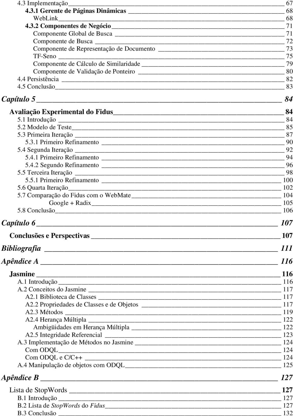 2 Modelo de Teste 85 5.3 Primeira Iteração 87 5.3.1 Primeiro Refinamento 90 5.4 Segunda Iteração 92 5.4.1 Primeiro Refinamento 94 5.4.2 Segundo Refinamento 96 5.5 Terceira Iteração 98 5.5.1 Primeiro Refinamento 100 5.