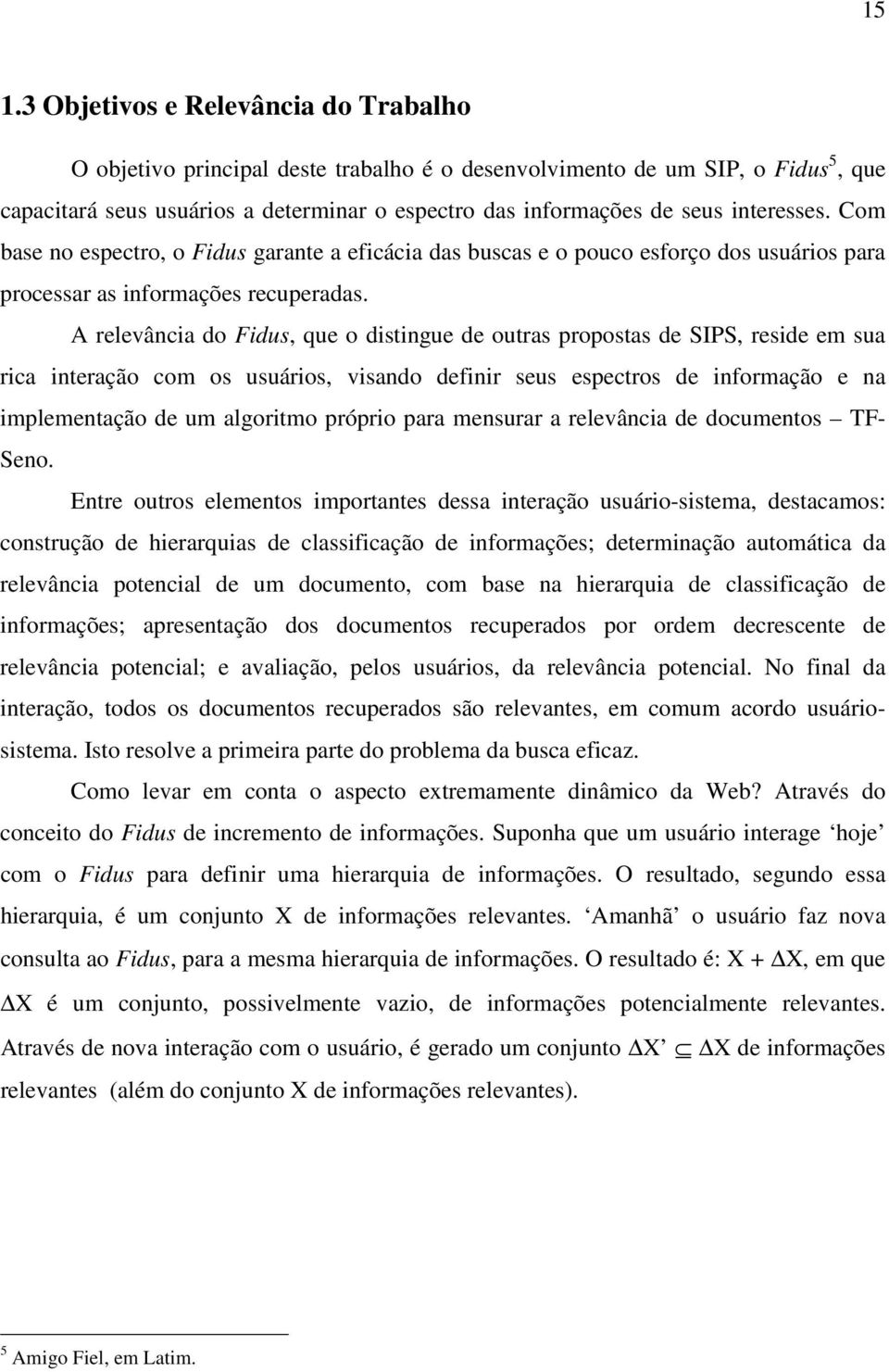 A relevância do Fidus, que o distingue de outras propostas de SIPS, reside em sua rica interação com os usuários, visando definir seus espectros de informação e na implementação de um algoritmo