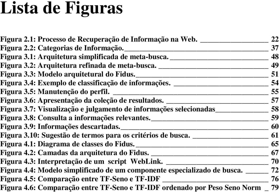 6: Apresentação da coleção de resultados. 57 Figura 3.7: Visualização e julgamento de informações selecionadas 58 Figura 3.8: Consulta a informações relevantes. 59 Figura 3.9: Informações descartadas.