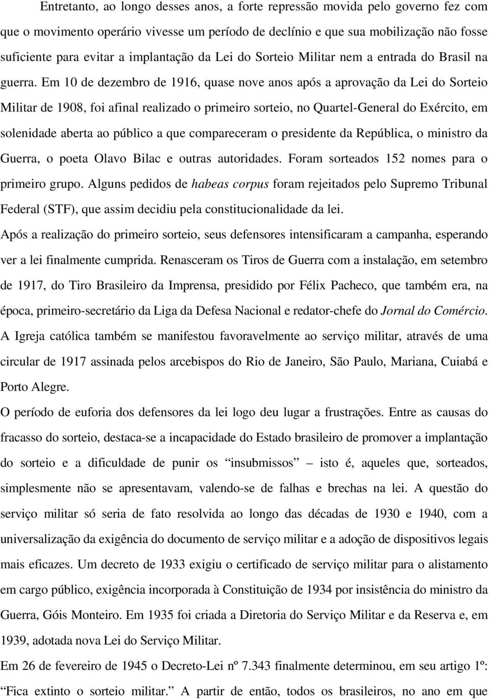 Em 10 de dezembro de 1916, quase nove anos após a aprovação da Lei do Sorteio Militar de 1908, foi afinal realizado o primeiro sorteio, no Quartel-General do Exército, em solenidade aberta ao público