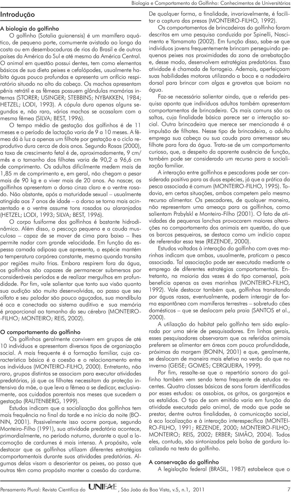 O animal em questão possui dentes, tem como elementos básicos de sua dieta peixes e cefalópodes, usualmente habita águas pouco profundas e apresenta um orifício respiratório situado no alto da cabeça.