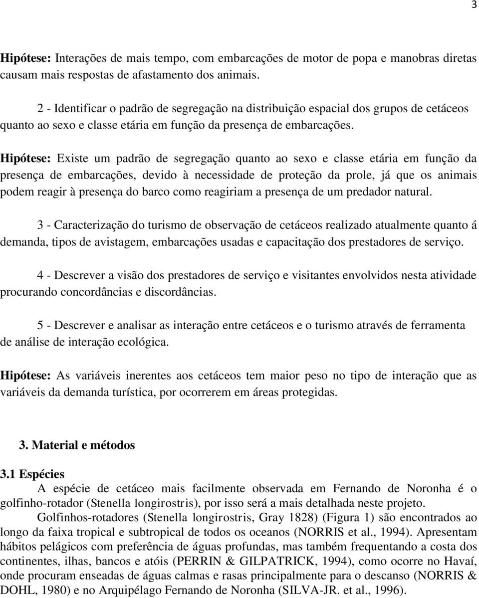 Hipótese: Existe um padrão de segregação quanto ao sexo e classe etária em função da presença de embarcações, devido à necessidade de proteção da prole, já que os animais podem reagir à presença do