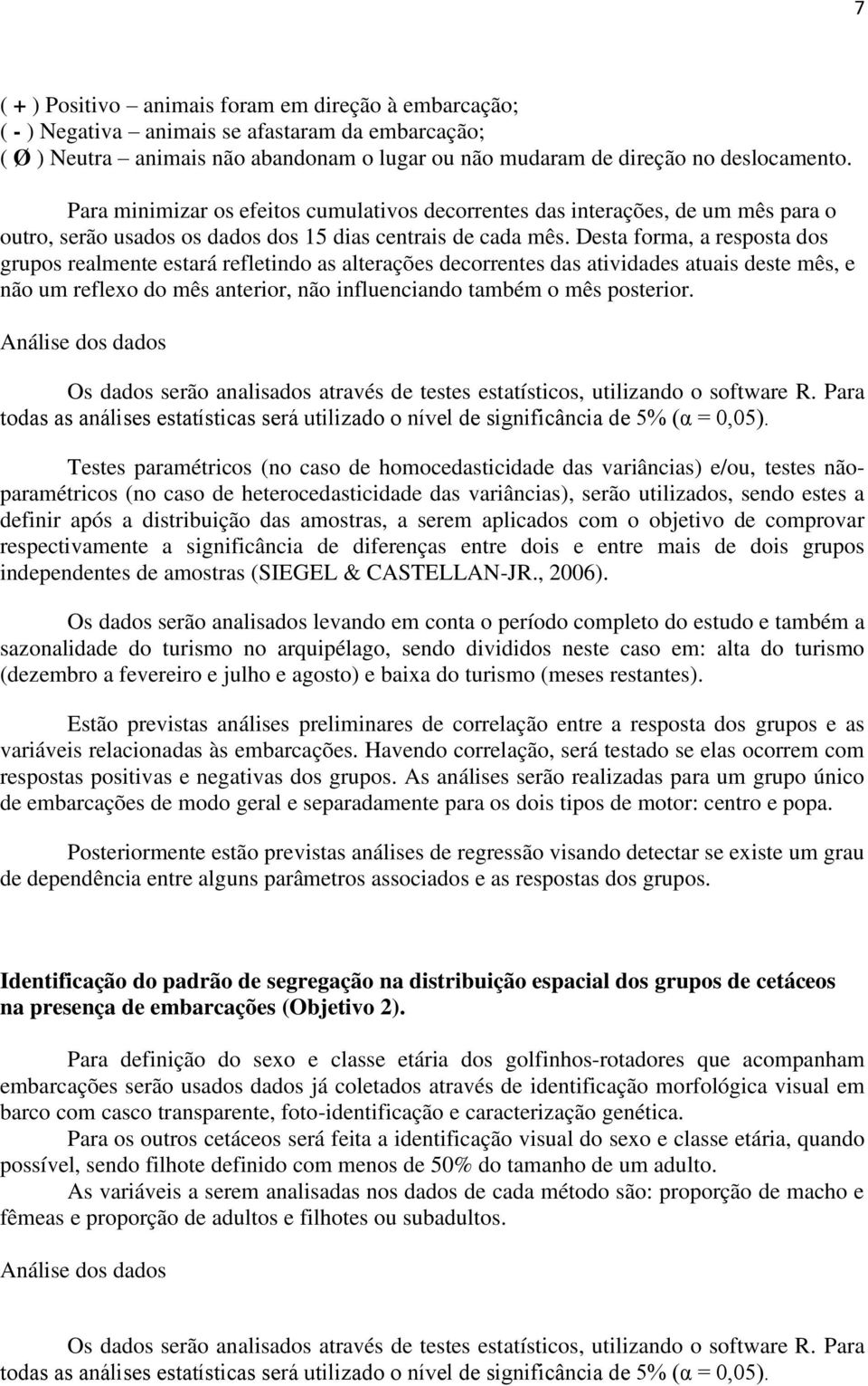 Desta forma, a resposta dos grupos realmente estará refletindo as alterações decorrentes das atividades atuais deste mês, e não um reflexo do mês anterior, não influenciando também o mês posterior.